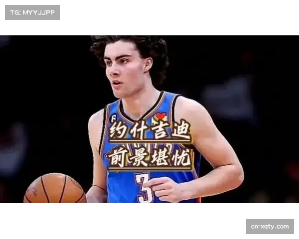 -约什·吉迪发展联盟表现引关注，年轻球员培养体系完善-